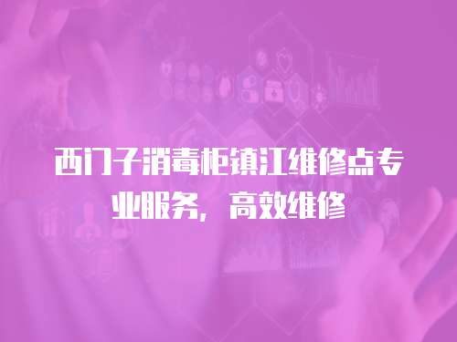 西門子消毒柜鎮江維修點專業服務，高效維修