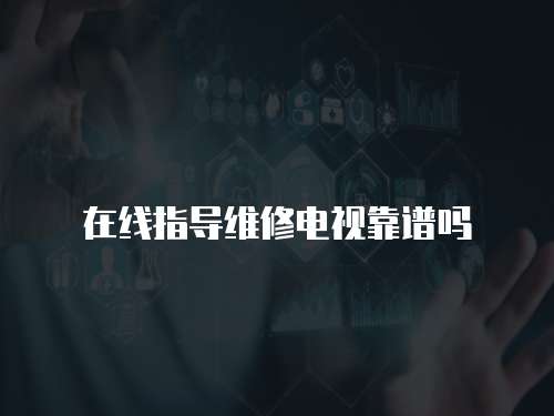 在線指導維修電視靠譜嗎