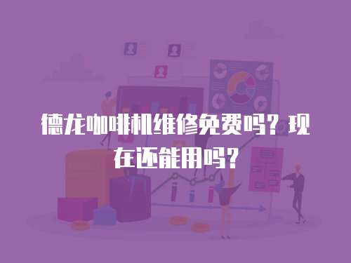 德龍咖啡機維修免費嗎？現在還能用嗎？