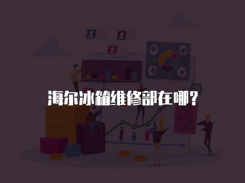 海爾冰箱維修部在哪？