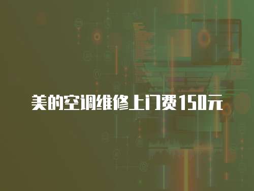 美的空調維修上門費150元