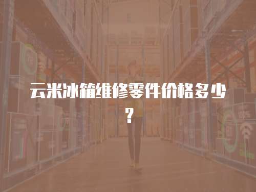 云米冰箱維修零件價格多少？