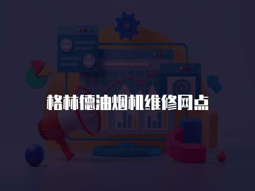 格林德油煙機維修網(wǎng)點