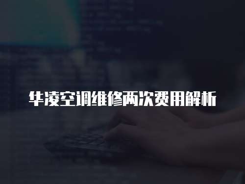 華凌空調維修兩次費用解析