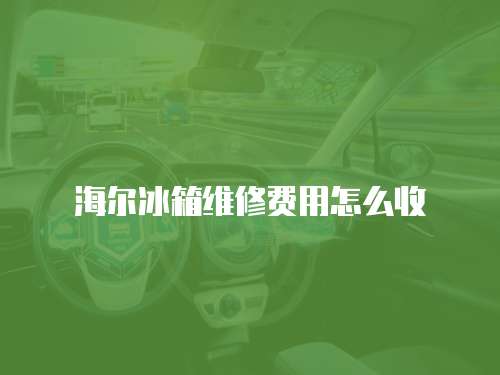海爾冰箱維修費(fèi)用怎么收