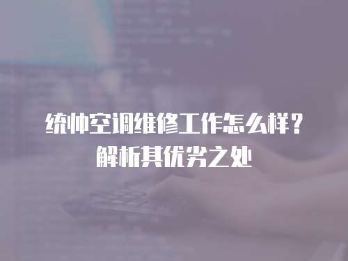 統帥空調維修工作怎么樣？解析其優劣之處