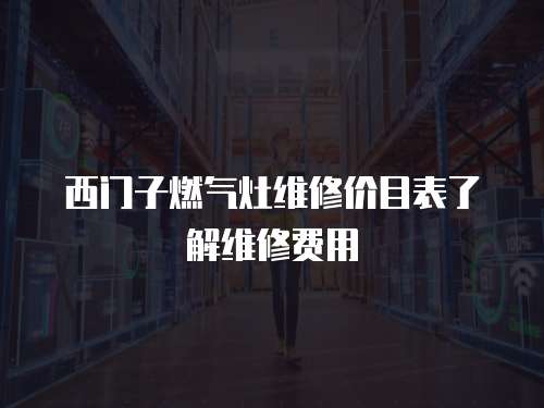 西門子燃氣灶維修價目表了解維修費用