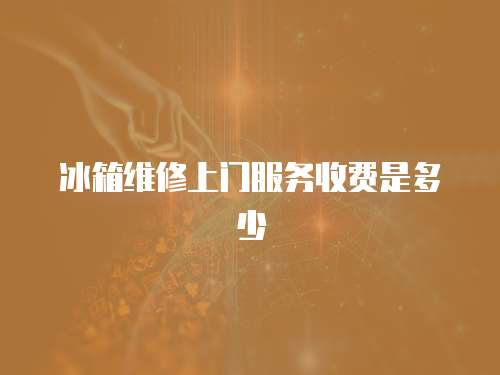 冰箱維修上門服務(wù)收費(fèi)是多少