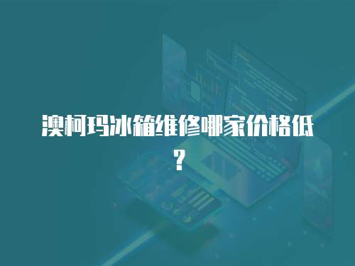 澳柯瑪冰箱維修哪家價(jià)格低？