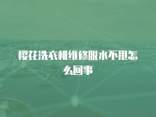 櫻花洗衣機(jī)維修脫水不甩怎么回事