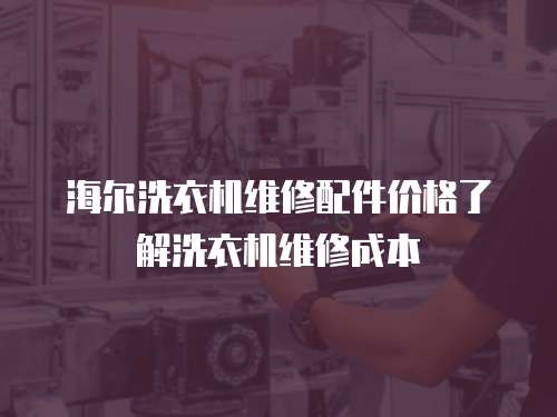 海爾洗衣機維修配件價格了解洗衣機維修成本