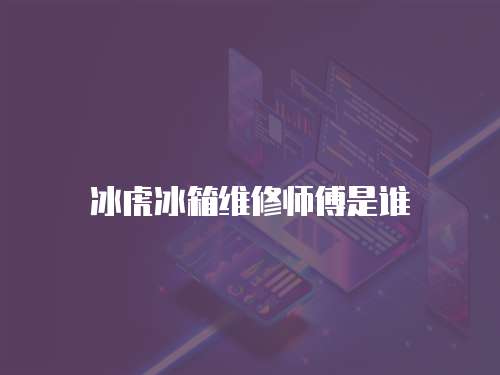 冰虎冰箱維修師傅是誰