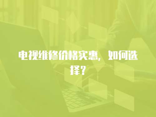 電視維修價格實惠，如何選擇？