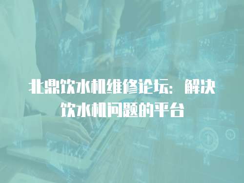 北鼎飲水機維修論壇：解決飲水機問題的平臺