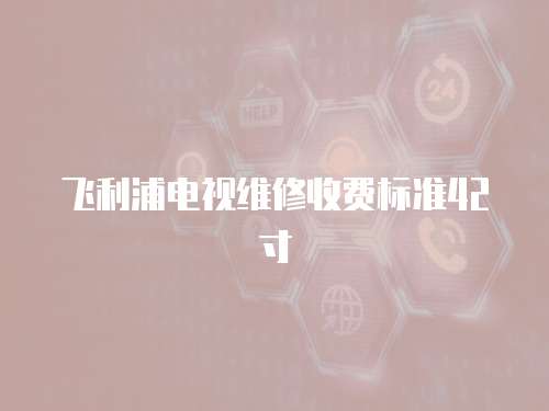 飛利浦電視維修收費(fèi)標(biāo)準(zhǔn)42寸