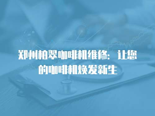 鄭州柏翠咖啡機維修：讓您的咖啡機煥發新生