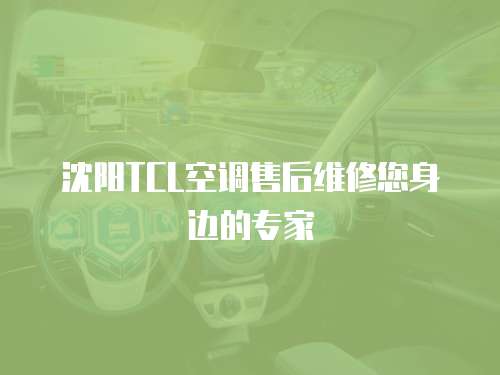 沈陽(yáng)TCL空調(diào)售后維修您身邊的專家