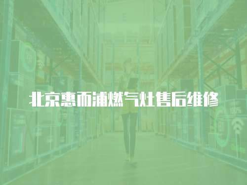 北京惠而浦燃氣灶售后維修