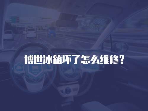 博世冰箱壞了怎么維修？