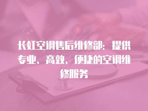 長虹空調售后維修部：提供專業、高效、便捷的空調維修服務