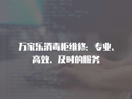 萬家樂消毒柜維修：專業(yè)、高效、及時的服務(wù)