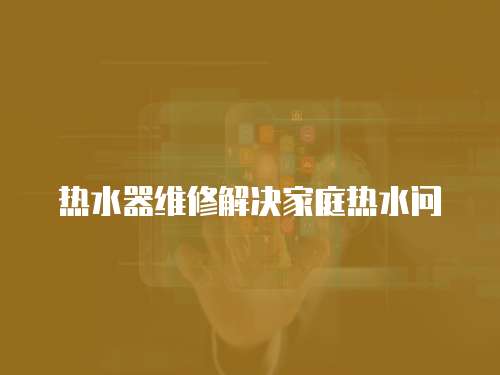 熱水器維修解決家庭熱水問