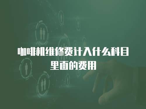 咖啡機維修費計入什么科目里面的費用