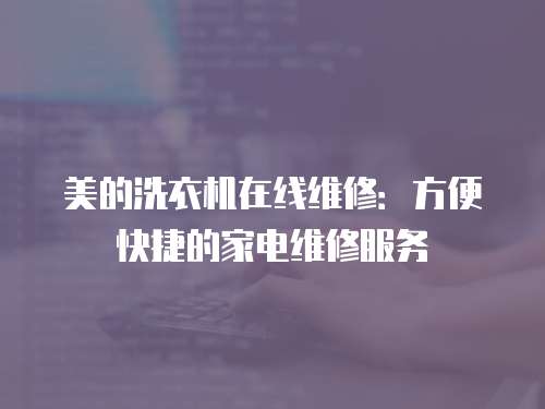 美的洗衣機在線維修：方便快捷的家電維修服務
