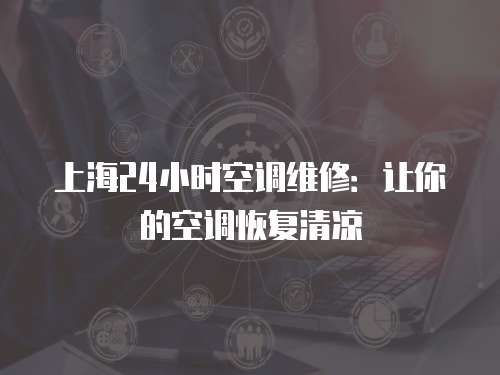 上海24小時空調維修：讓你的空調恢復清涼