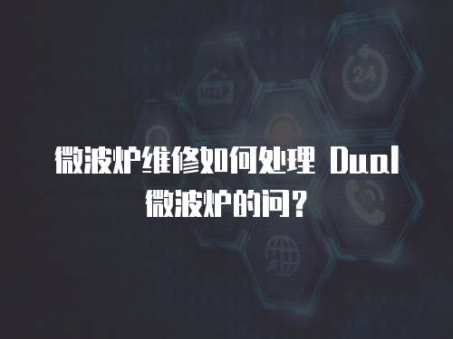 微波爐維修如何處理 Dual 微波爐的問？