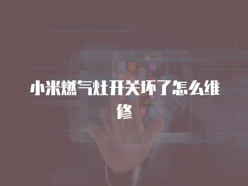 小米燃氣灶開關壞了怎么維修