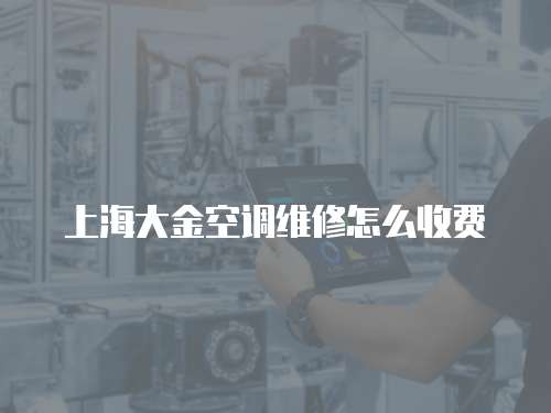 上海大金空調(diào)維修怎么收費