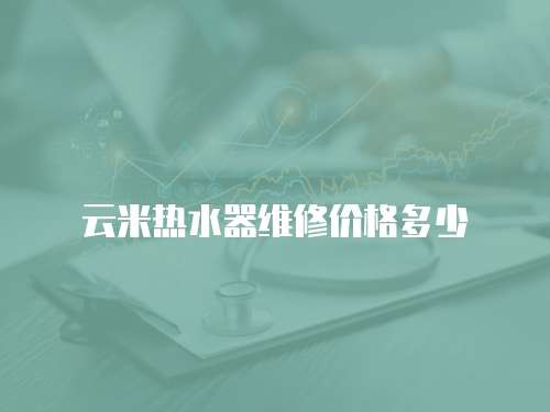 云米熱水器維修價格多少