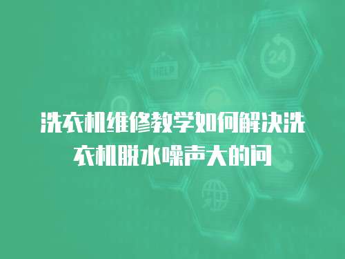 洗衣機維修教學如何解決洗衣機脫水噪聲大的問