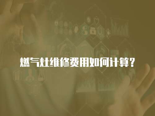 燃氣灶維修費用如何計算？