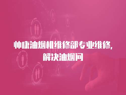 帥康油煙機維修部專業維修，解決油煙問
