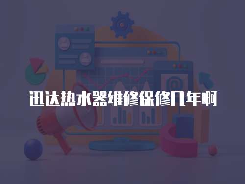 迅達(dá)熱水器維修保修幾年啊