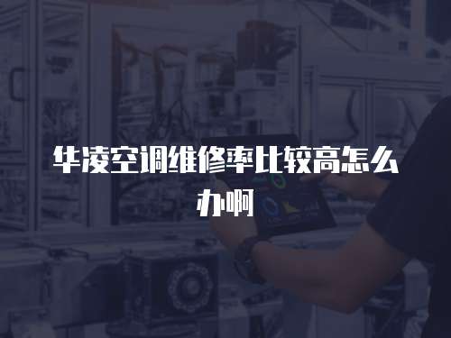 華凌空調維修率比較高怎么辦啊