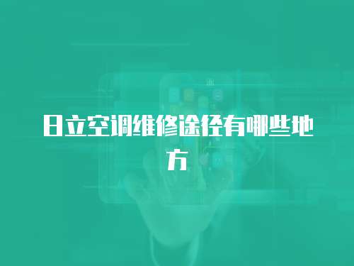 日立空調(diào)維修途徑有哪些地方