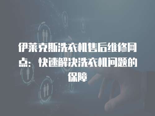 伊萊克斯洗衣機(jī)售后維修網(wǎng)點(diǎn)：快速解決洗衣機(jī)問題的保障