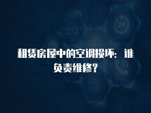 租賃房屋中的空調損壞：誰負責維修？