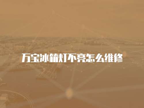 萬寶冰箱燈不亮怎么維修