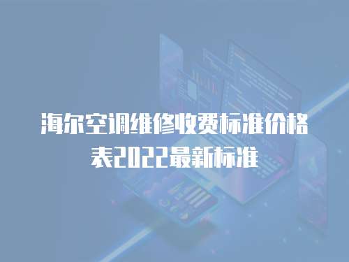 海爾空調維修收費標準價格表2022最新標準
