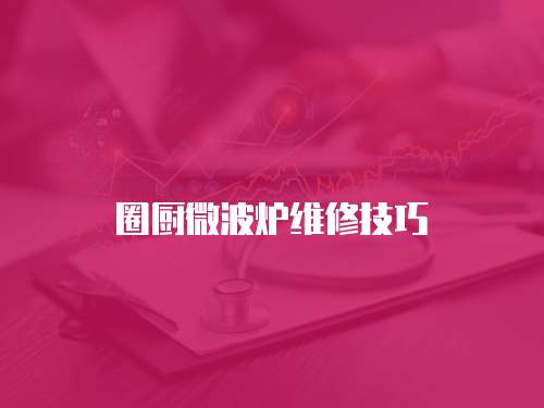 圈廚微波爐維修技巧