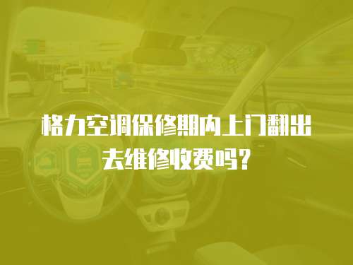格力空調(diào)保修期內(nèi)上門翻出去維修收費(fèi)嗎？