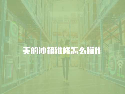 美的冰箱維修怎么操作