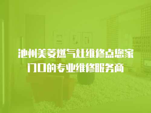 池州美菱燃?xì)庠罹S修點(diǎn)您家門口的專業(yè)維修服務(wù)商