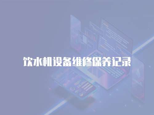 飲水機(jī)設(shè)備維修保養(yǎng)記錄