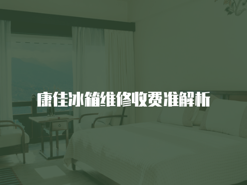 康佳冰箱維修收費準(zhǔn)解析