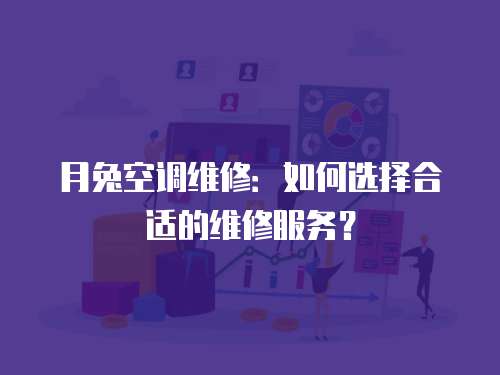 月兔空調維修：如何選擇合適的維修服務？